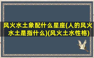 风火水土象配什么星座(人的风火水土是指什么)(风火土水性格)