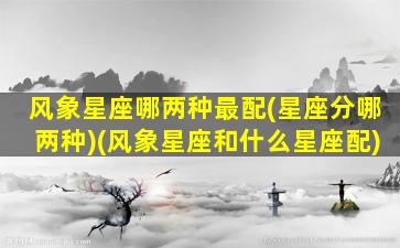 风象星座哪两种最配(星座分哪两种)(风象星座和什么星座配)