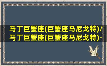 马丁巨蟹座(巨蟹座马尼戈特)/马丁巨蟹座(巨蟹座马尼戈特)-我的网站