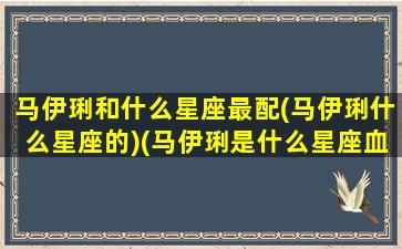 马伊琍和什么星座最配(马伊琍什么星座的)(马伊琍是什么星座血型)