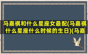 马嘉祺和什么星座女最配(马嘉祺什么星座什么时候的生日)(马嘉祺适合什么星座的女生)