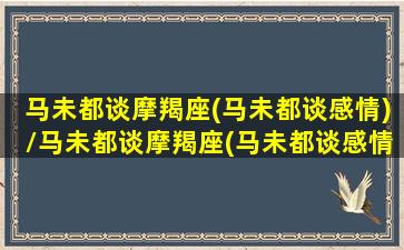 马未都谈摩羯座(马未都谈感情)/马未都谈摩羯座(马未都谈感情)-我的网站