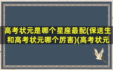 高考状元是哪个星座最配(保送生和高考状元哪个厉害)(高考状元是啥)