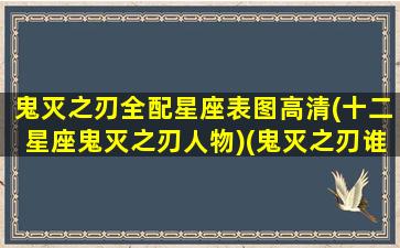 鬼灭之刃全配星座表图高清(十二星座鬼灭之刃人物)(鬼灭之刃谁是射手座)