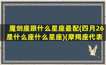 魔剑座跟什么星座最配(四月26是什么座什么星座)(摩羯座代表什么剑)