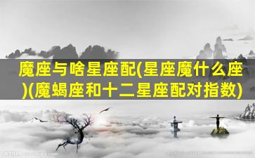 魔座与啥星座配(星座魔什么座)(魔蝎座和十二星座配对指数)