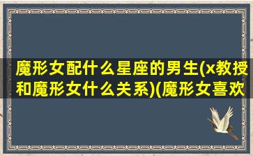 魔形女配什么星座的男生(x教授和魔形女什么关系)(魔形女喜欢过x教授吗)