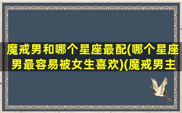 魔戒男和哪个星座最配(哪个星座男最容易被女生喜欢)(魔戒男主好垃圾)