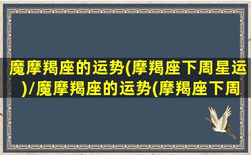 魔摩羯座的运势(摩羯座下周星运)/魔摩羯座的运势(摩羯座下周星运)-我的网站