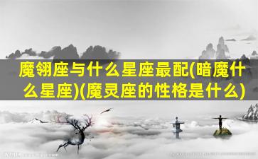 魔翎座与什么星座最配(暗魔什么星座)(魔灵座的性格是什么)