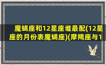 魔蝎座和12星座谁最配(12星座的月份表魔蝎座)(摩羯座与12星座)