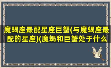 魔蝎座最配星座巨蟹(与魔蝎座最配的星座)(魔蝎和巨蟹处于什么关系)