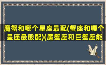 魔蟹和哪个星座最配(蟹座和哪个星座最般配)(魔蟹座和巨蟹座能结婚吗)