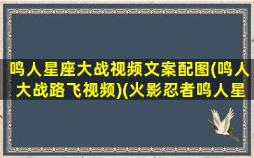 鸣人星座大战视频文案配图(鸣人大战路飞视频)(火影忍者鸣人星座)