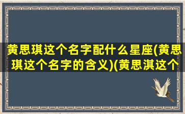 黄思琪这个名字配什么星座(黄思琪这个名字的含义)(黄思淇这个名字怎么样)