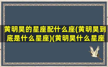 黄明昊的星座配什么座(黄明昊到底是什么星座)(黄明昊什么星座什么血型)