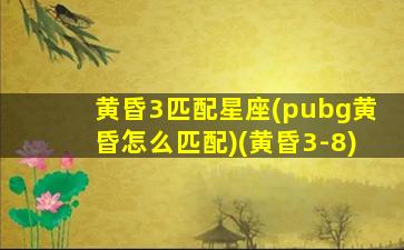 黄昏3匹配星座(pubg黄昏怎么匹配)(黄昏3-8)