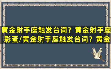 黄金射手座触发台词？黄金射手座彩蛋/黄金射手座触发台词？黄金射手座彩蛋-我的网站